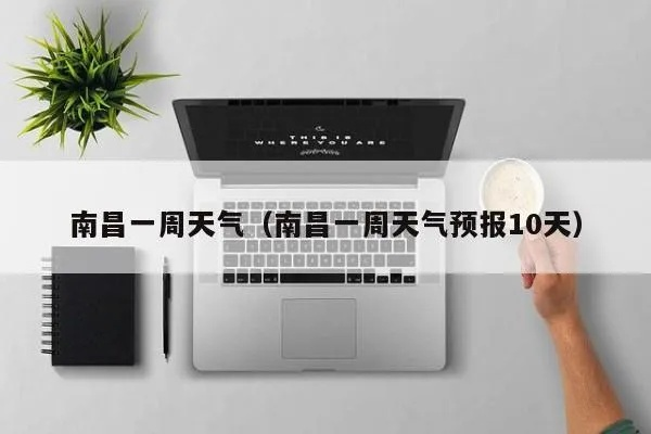 江西南昌一周天气预报(南昌天气一周的天气) 江西南昌一周天气预报(南昌天气一周的天气)