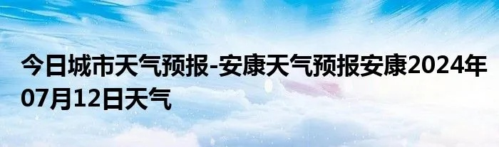 安康天气预报（安康天气预报15天查询）