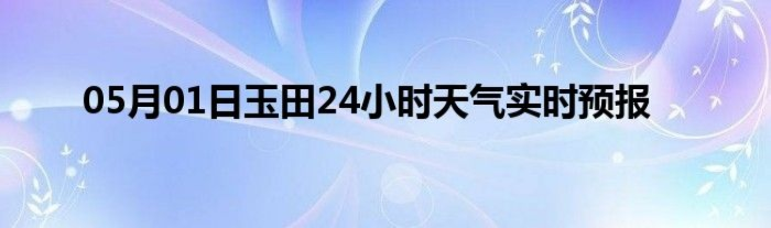 玉田天气预报(玉田天气预报15天) 玉田天气预报(玉田天气预报15天)