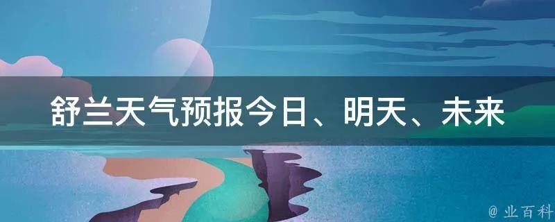 舒兰天气预报（舒兰天气预报30）
